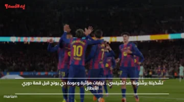 تشكيلة برشلونة ضد تشيلسي.. غيابات مؤثرة وعودة دي يونج قبل قمة دوري الأبطال